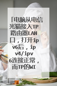 电脑从电信光猫接入TP路由器LAN口,打开ipv6后,ipv4/ipv6连接正常,而TP的WIFI无法登录管理界面和网络?