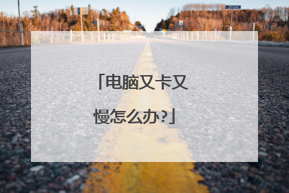 电脑又卡又慢怎么办?