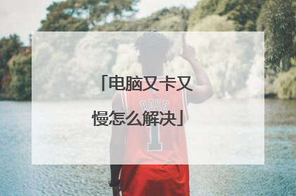 电脑又卡又慢怎么解决