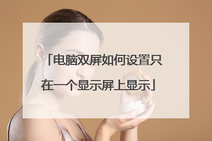电脑双屏如何设置只在一个显示屏上显示