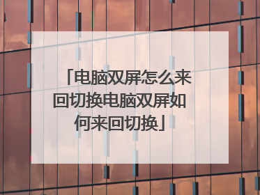 电脑双屏怎么来回切换电脑双屏如何来回切换