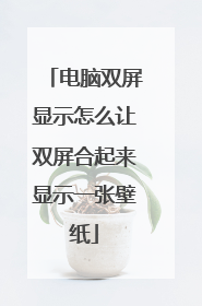 电脑双屏显示怎么让双屏合起来显示一张壁纸