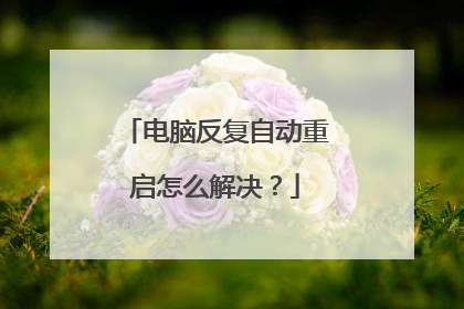 电脑反复自动重启怎么解决？