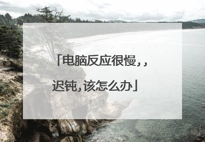 电脑反应很慢,,迟钝,该怎么办