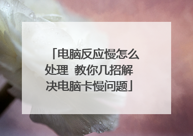 电脑反应慢怎么处理 教你几招解决电脑卡慢问题