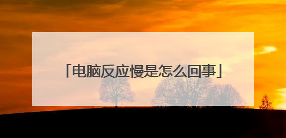 电脑反应慢是怎么回事