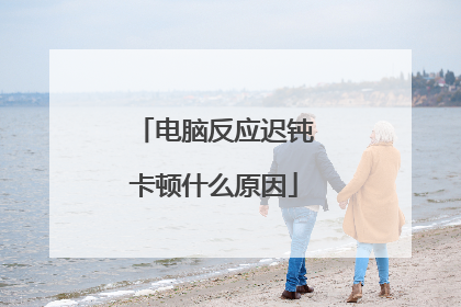 电脑反应迟钝卡顿什么原因