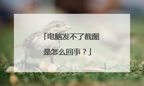 电脑发不了截图是怎么回事？