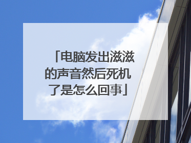 电脑发出滋滋的声音然后死机了是怎么回事