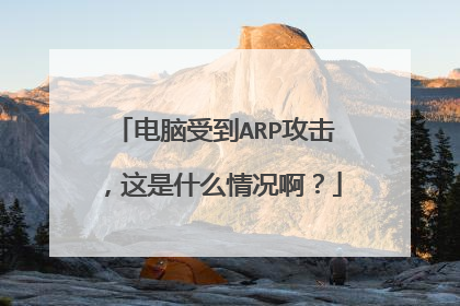 电脑受到ARP攻击,这是什么情况啊?