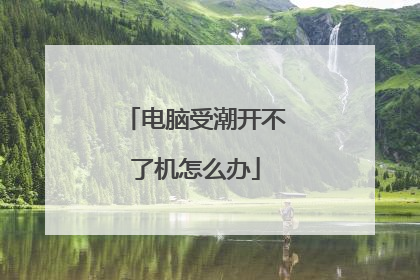 电脑受潮开不了机怎么办