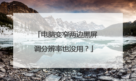 电脑变窄两边黑屏调分辨率也没用?