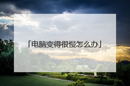 电脑变得很慢怎么办