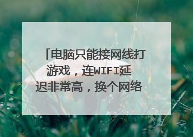 电脑只能接网线打游戏,连WIFI延迟非常高,换个网络也是一样?
