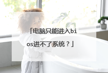 电脑只能进入bios进不了系统?