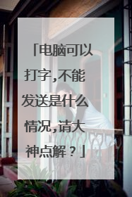 电脑可以打字,不能发送是什么情况,请大神点解?