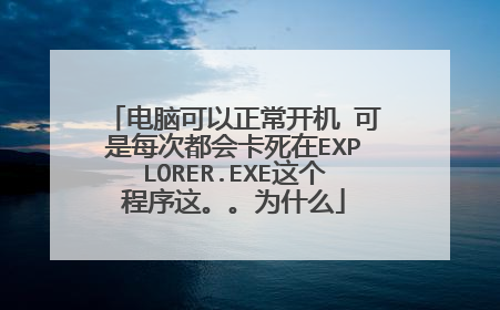 电脑可以正常开机 可是每次都会卡死在EXPLORER.EXE这个程序这。。为什么