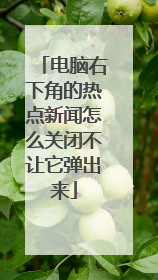 电脑右下角的热点新闻怎么关闭不让它弹出来