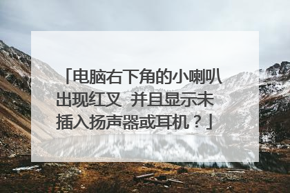 电脑右下角的小喇叭出现红叉 并且显示未插入扬声器或耳机?