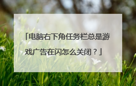 电脑右下角任务栏总是游戏广告在闪怎么关闭?