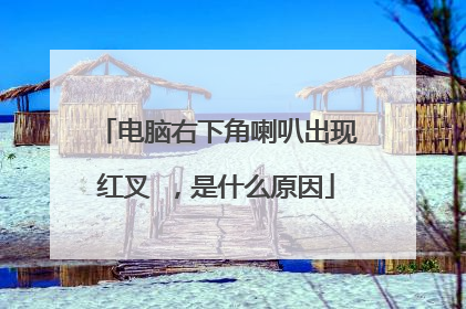 电脑右下角喇叭出现红叉❌,是什么原因