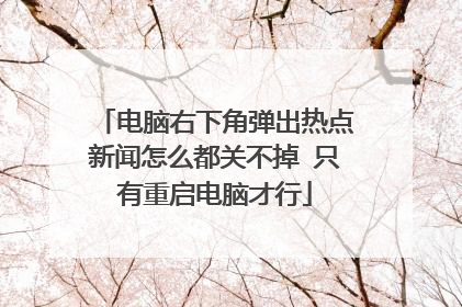 电脑右下角弹出热点新闻怎么都关不掉 只有重启电脑才行