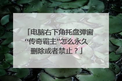 电脑右下角托盘弹窗“传奇霸主”怎么永久删除或者禁止？