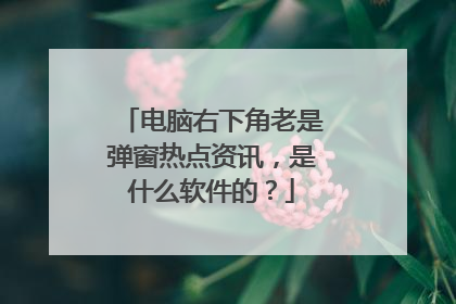 电脑右下角老是弹窗热点资讯,是什么软件的?