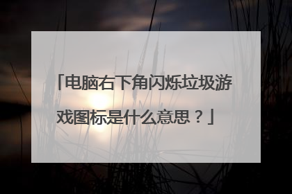 电脑右下角闪烁垃圾游戏图标是什么意思?