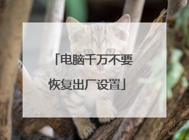 电脑千万不要恢复出厂设置
