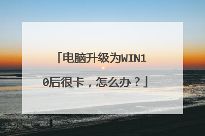 电脑升级为WIN10后很卡,怎么办?