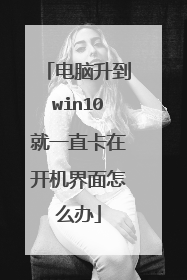 电脑升到win10就一直卡在开机界面怎么办