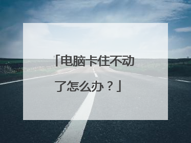 电脑卡住不动了怎么办？