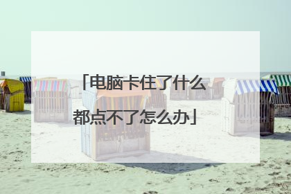 电脑卡住了什么都点不了怎么办