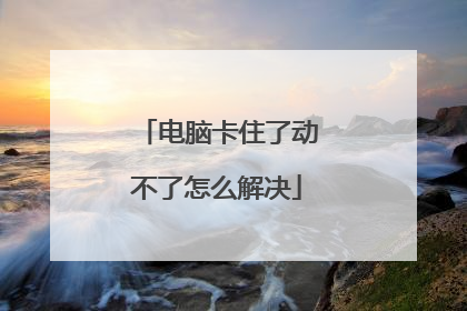 电脑卡住了动不了怎么解决
