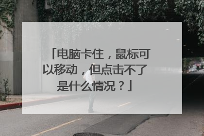 电脑卡住，鼠标可以移动，但点击不了是什么情况？