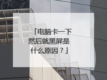 电脑卡一下然后就黑屏是什么原因?