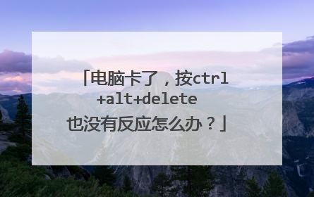 电脑卡了，按ctrl+alt+delete也没有反应怎么办？