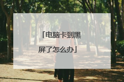 电脑卡到黑屏了怎么办