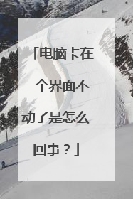 电脑卡在一个界面不动了是怎么回事?