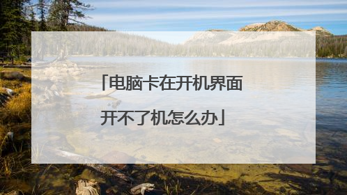电脑卡在开机界面开不了机怎么办