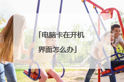 电脑卡在开机界面怎么办