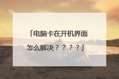 电脑卡在开机界面怎么解决????