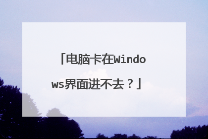 电脑卡在Windows界面进不去?
