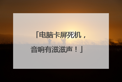 电脑卡屏死机,音响有滋滋声!