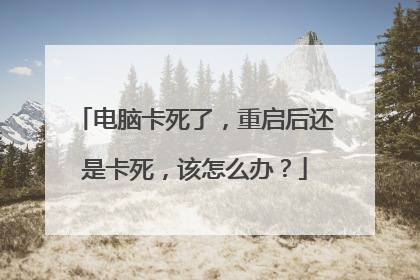电脑卡死了，重启后还是卡死，该怎么办？