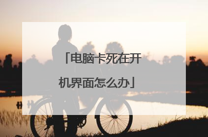 电脑卡死在开机界面怎么办