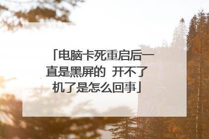 电脑卡死重启后一直是黑屏的 开不了机了是怎么回事