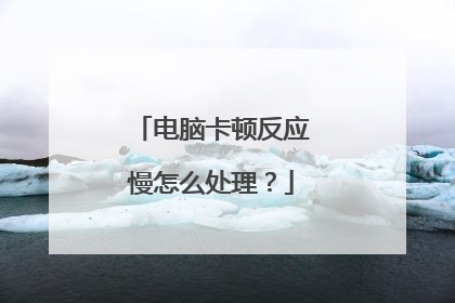 电脑卡顿反应慢怎么处理？