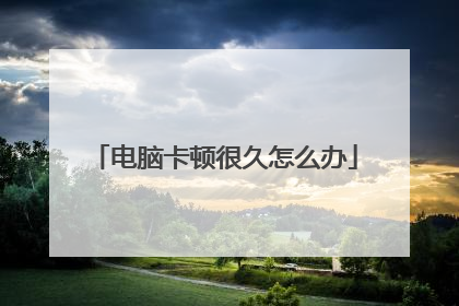 电脑卡顿很久怎么办